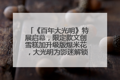 《百年大光明》特展启幕，限定款文创雪糕加升级版爆米花，大光明为影迷解锁狂欢新场景