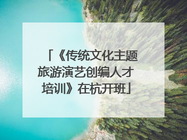 《传统文化主题旅游演艺创编人才培训》在杭开班