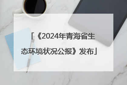 《2024年青海省生态环境状况公报》发布