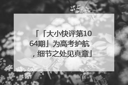 「大小快评第1064期」为高考护航，细节之处见真章