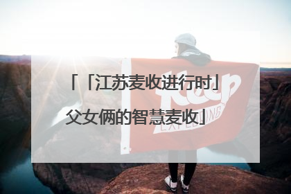 「江苏麦收进行时」父女俩的智慧麦收
