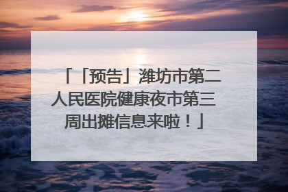 「预告」潍坊市第二人民医院健康夜市第三周出摊信息来啦！