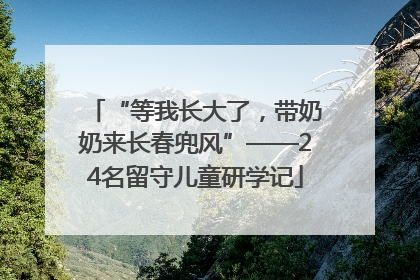 “等我长大了，带奶奶来长春兜风”——24名留守儿童研学记