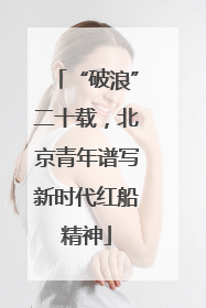 “破浪”二十载，北京青年谱写新时代红船精神