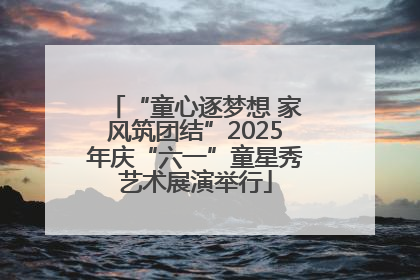 “童心逐梦想 家风筑团结”2025年庆“六一”童星秀艺术展演举行