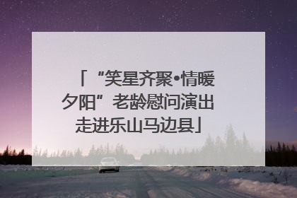 “笑星齐聚•情暖夕阳”老龄慰问演出走进乐山马边县