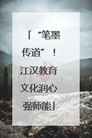 “笔墨传道”！江汉教育文化润心强师能