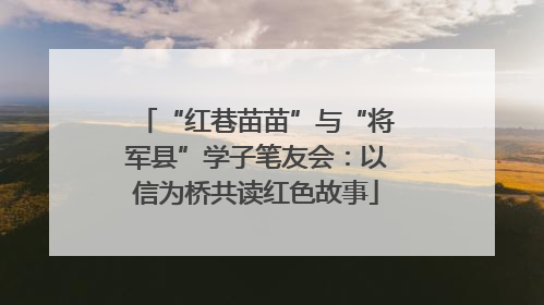 “红巷苗苗”与“将军县”学子笔友会：以信为桥共读红色故事
