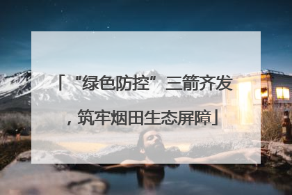 “绿色防控”三箭齐发，筑牢烟田生态屏障