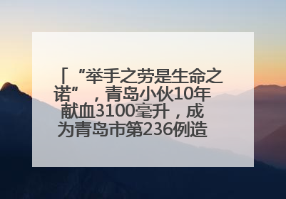 “举手之劳是生命之诺”，青岛小伙10年献血3100毫升，成为青岛市第236例造血干细胞捐献者