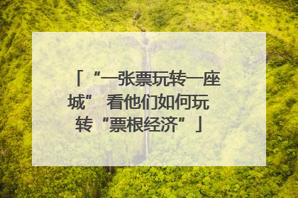“一张票玩转一座城” 看他们如何玩转“票根经济”