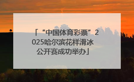 “中国体育彩票”2025哈尔滨花样滑冰公开赛成功举办