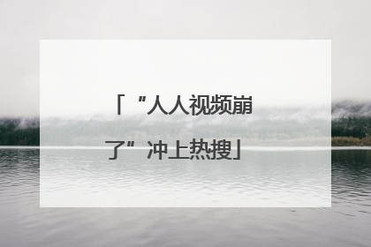 “人人视频崩了”冲上热搜