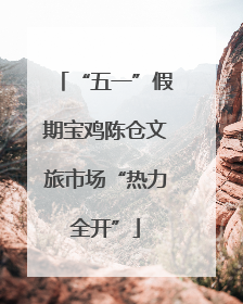 “五一”假期宝鸡陈仓文旅市场“热力全开”