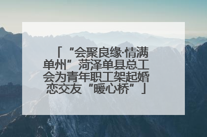 “会聚良缘·情满单州”菏泽单县总工会为青年职工架起婚恋交友“暖心桥”