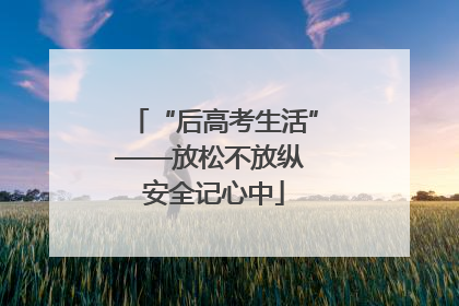 “后高考生活”——放松不放纵 安全记心中