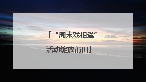 “周末戏相逢”活动绽放莆田