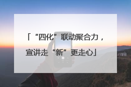 “四化”联动聚合力，宣讲走“新”更走心