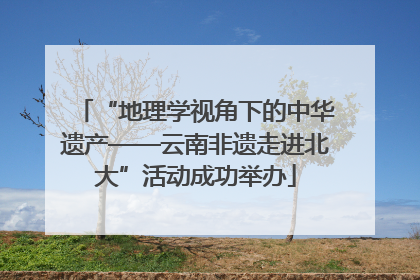 “地理学视角下的中华遗产——云南非遗走进北大”活动成功举办