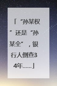 “孙某权”还是“孙某全”，银行人倒查34年……