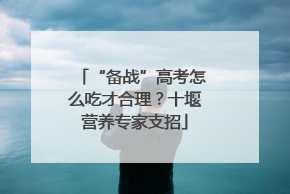 “备战”高考怎么吃才合理？十堰营养专家支招