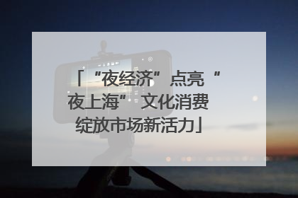 “夜经济”点亮“夜上海” 文化消费绽放市场新活力