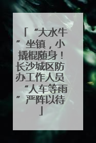 “大水牛”坐镇，小撬棍随身！长沙城区防办工作人员“人车等雨”严阵以待