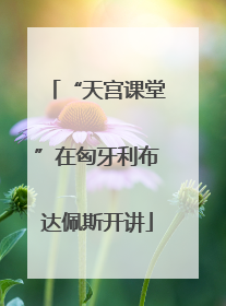 “天宫课堂”在匈牙利布达佩斯开讲