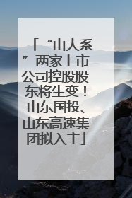 “山大系”两家上市公司控股股东将生变！山东国投、山东高速集团拟入主