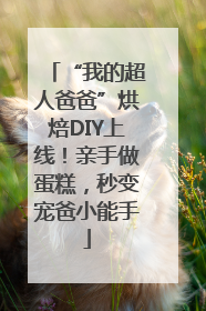 “我的超人爸爸”烘焙DIY上线！亲手做蛋糕，秒变宠爸小能手