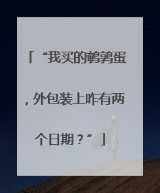 “我买的鹌鹑蛋，外包装上咋有两个日期？”