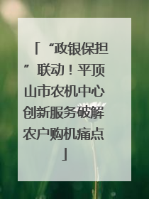 “政银保担”联动！平顶山市农机中心创新服务破解农户购机痛点