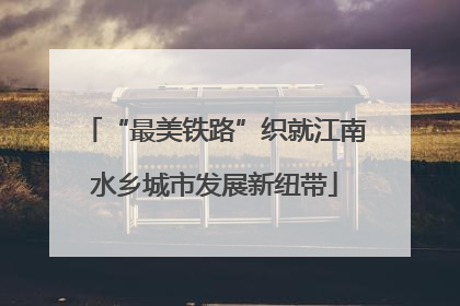 “最美铁路”织就江南水乡城市发展新纽带