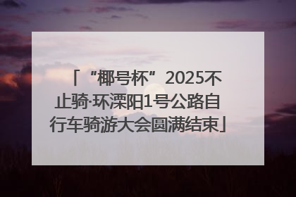 “椰号杯”2025不止骑·环溧阳1号公路自行车骑游大会圆满结束