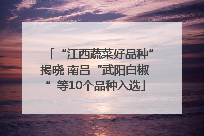 “江西蔬菜好品种”揭晓 南昌“武阳白椒”等10个品种入选
