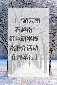 “游云南·看越南”红色研学线路推介活动在昆举行