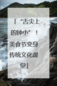 “舌尖上的钟小”！美食节变身传统文化课堂