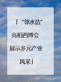 “邻水造”亮相西博会 展示多元产业风采