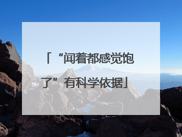 “闻着都感觉饱了”有科学依据