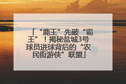 “鹿王”先破“霸王”！揭秘盐城3号球员进球背后的“农民街游侠”联盟