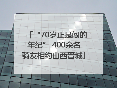 “70岁正是闯的年纪” 400余名骑友相约山西晋城