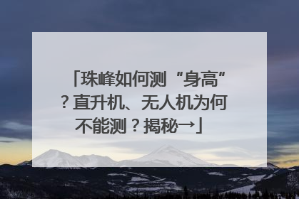 珠峰如何测“身高”？直升机、无人机为何不能测？揭秘→