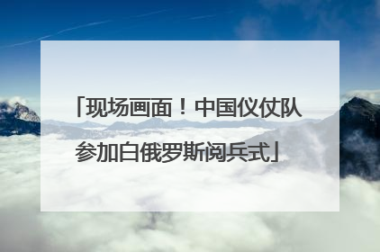 现场画面！中国仪仗队参加白俄罗斯阅兵式