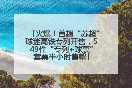 火爆！首趟“苏超”球迷高铁专列开售，549件“专列+球票”套票半小时售罄