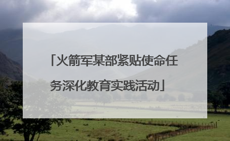 火箭军某部紧贴使命任务深化教育实践活动
