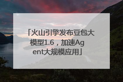 火山引擎发布豆包大模型1.6，加速Agent大规模应用