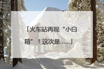 火车站再现“小白箱”！这次是……