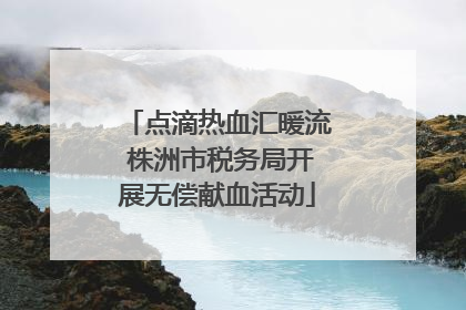 点滴热血汇暖流 株洲市税务局开展无偿献血活动