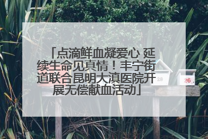 点滴鲜血凝爱心 延续生命见真情！丰宁街道联合昆明大滇医院开展无偿献血活动