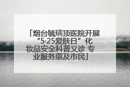 烟台毓璜顶医院开展“5·25爱肤日”化妆品安全科普义诊 专业服务惠及市民